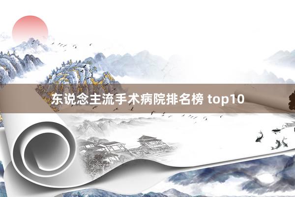 东说念主流手术病院排名榜 top10