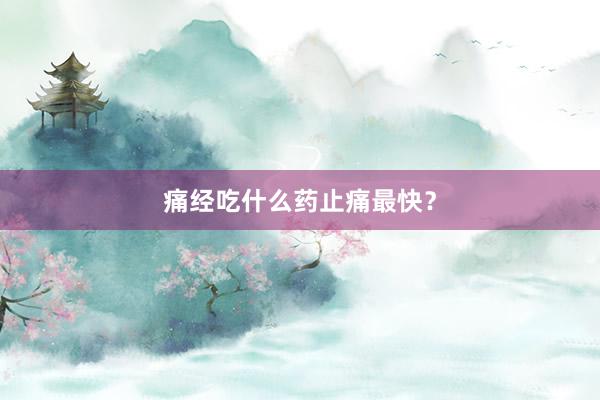 痛经吃什么药止痛最快？