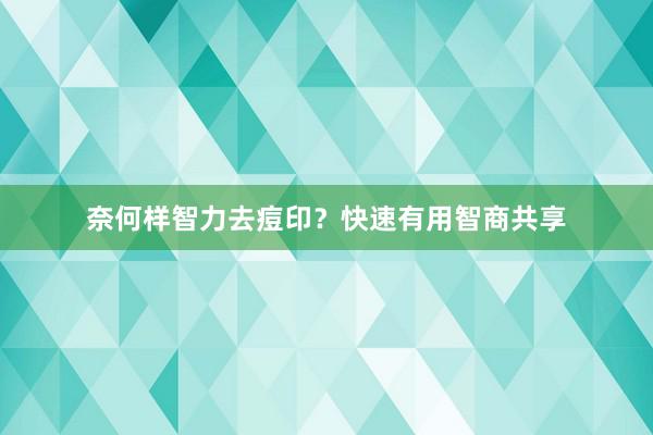 奈何样智力去痘印？快速有用智商共享
