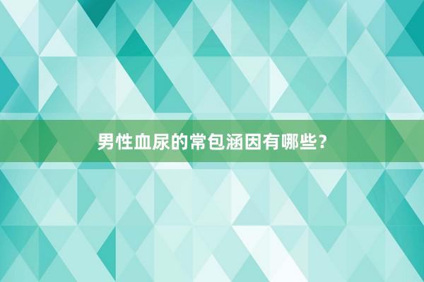 男性血尿的常包涵因有哪些？