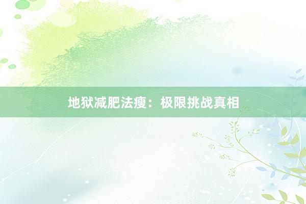 地狱减肥法瘦：极限挑战真相